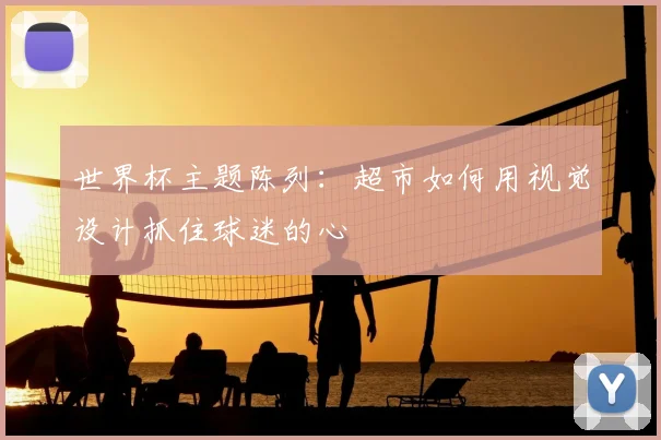世界杯主题陈列:超市如何用视觉设计抓住球迷的心