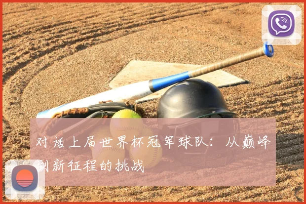 对话上届世界杯冠军球队：从巅峰到新征程的挑战