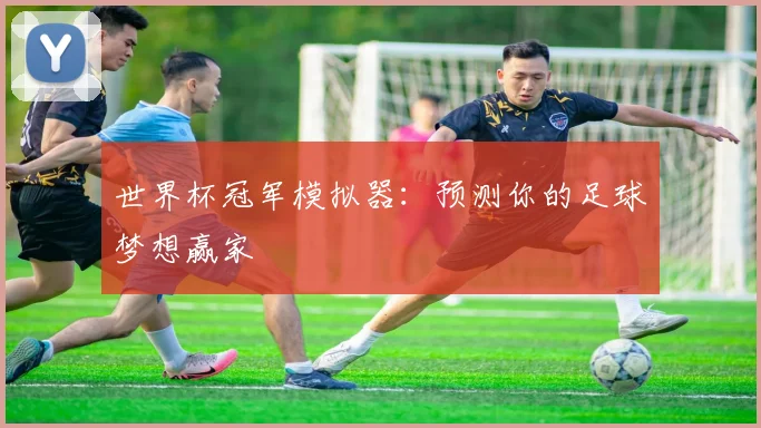 世界杯冠军模拟器：预测你的足球梦想赢家