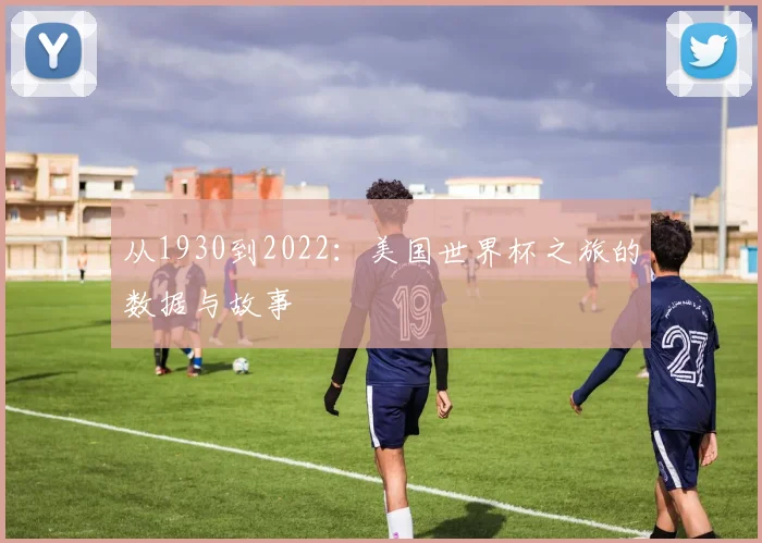 从1930到2022：美国世界杯之旅的数据与故事