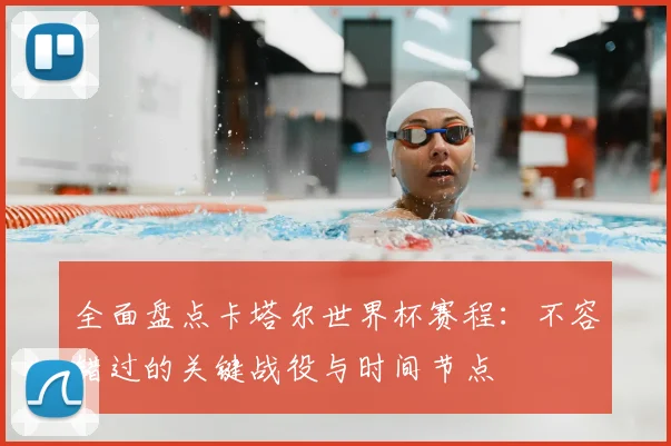全面盘点卡塔尔世界杯赛程:不容错过的关键战役与时间节点
