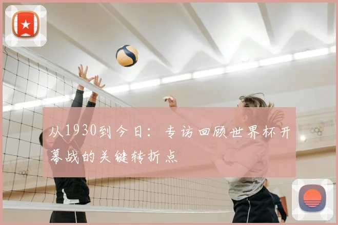 从1930到今日：专访回顾世界杯开幕战的关键转折点
