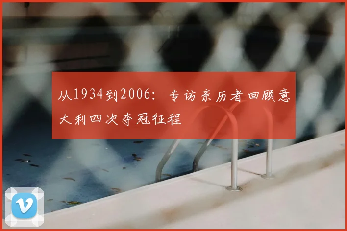 从1934到2006：专访亲历者回顾意大利四次夺冠征程