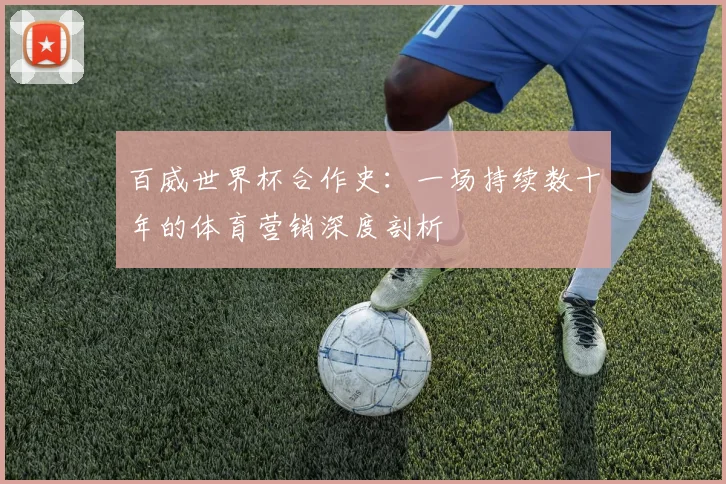 百威世界杯合作史:一场持续数十年的体育营销深度剖析