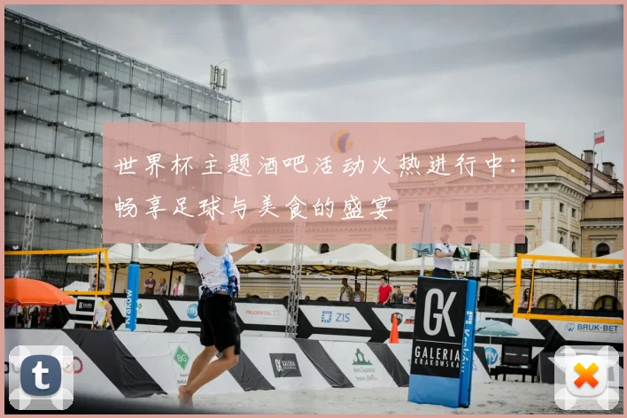 世界杯主题酒吧活动火热进行中：畅享足球与美食的盛宴