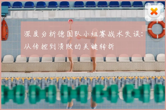 深度分析德国队小组赛战术失误：从传控到溃败的关键转折