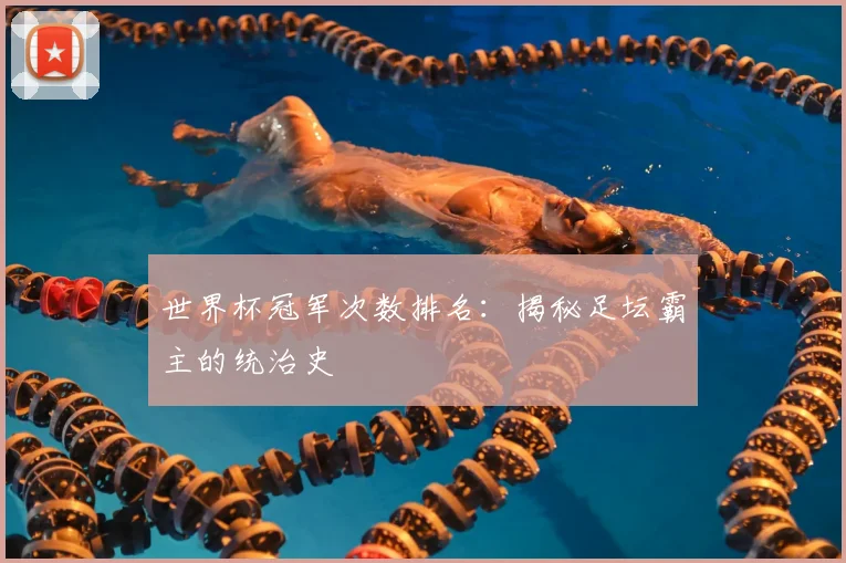世界杯冠军次数排名：揭秘足坛霸主的统治史