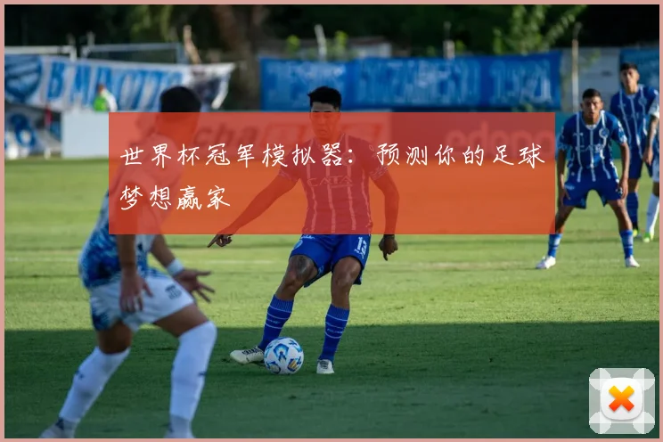 世界杯冠军模拟器:预测你的足球梦想赢家