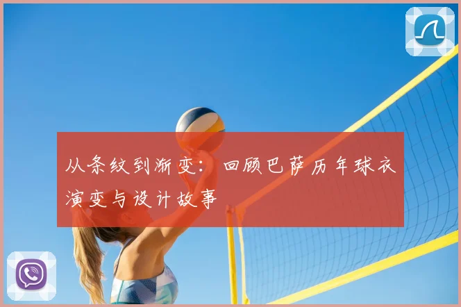 从条纹到渐变:回顾巴萨历年球衣演变与设计故事