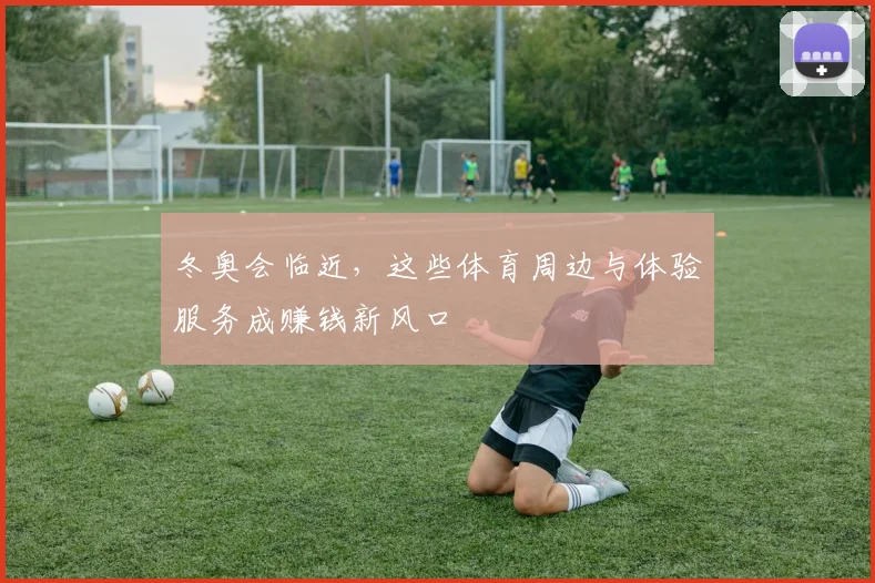 冬奥会临近,这些体育周边与体验服务成赚钱新风口