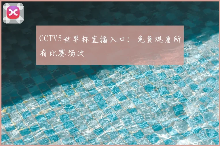 CCTV5世界杯直播入口:免费观看所有比赛场次
