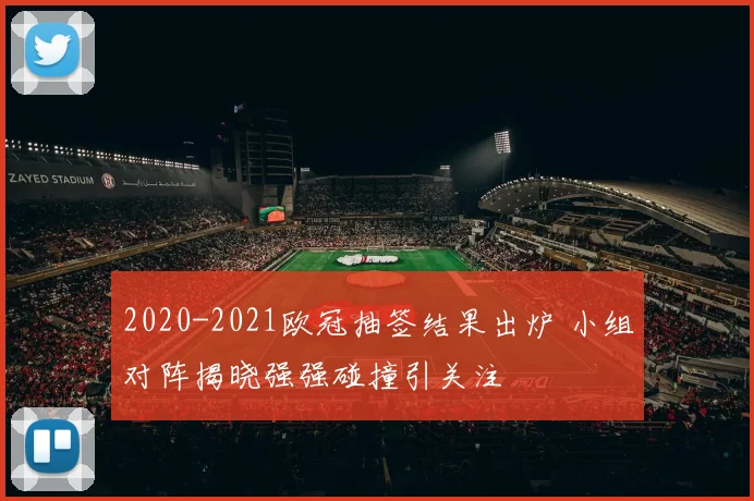 2020-2021欧冠抽签结果出炉 小组对阵揭晓强强碰撞引关注