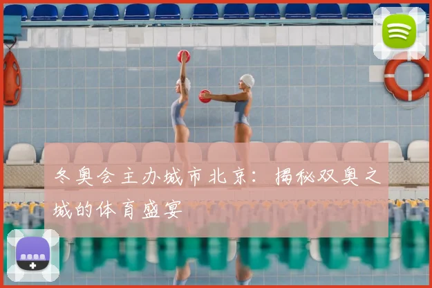 冬奥会主办城市北京:揭秘双奥之城的体育盛宴