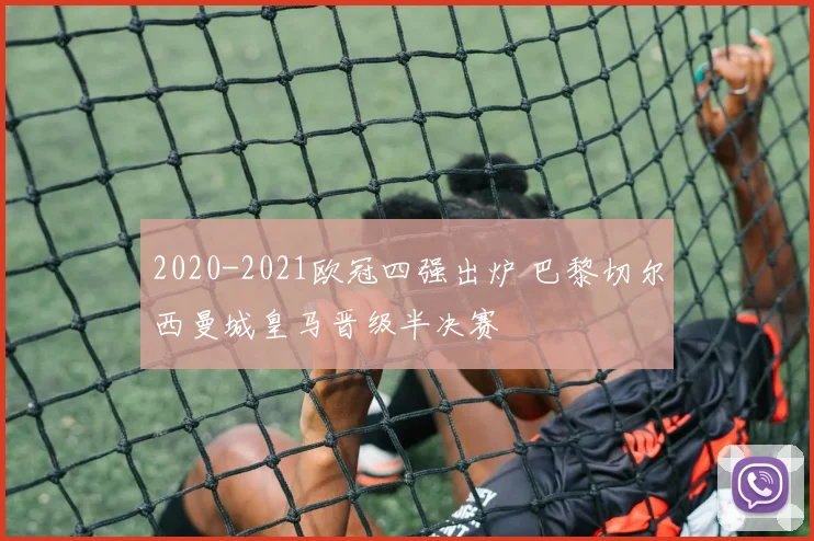 2020-2021欧冠四强出炉 巴黎切尔西曼城皇马晋级半决赛