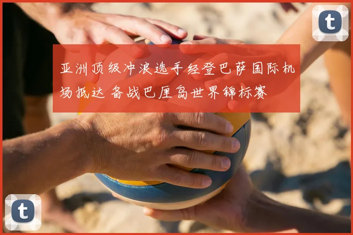 亚洲顶级冲浪选手经登巴萨国际机场抵达 备战巴厘岛世界锦标赛