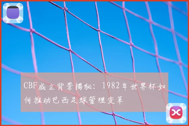 CBF成立背景揭秘：1982年世界杯如何推动巴西足球管理变革