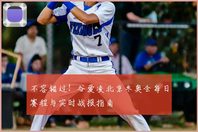 不容错过!谷爱凌北京冬奥会每日赛程与实时战报指南