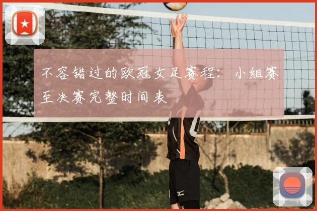 不容错过的欧冠女足赛程:小组赛至决赛完整时间表
