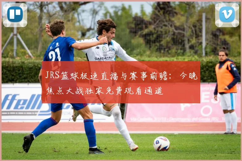 JRS篮球极速直播与赛事前瞻：今晚焦点大战独家免费观看通道