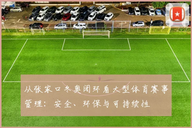 从张家口冬奥闭环看大型体育赛事管理:安全、环保与可持续性