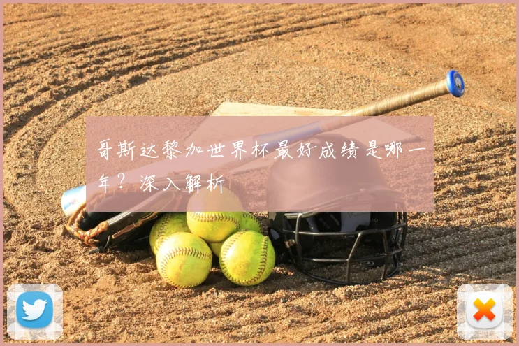 哥斯达黎加世界杯最好成绩是哪一年？深入解析