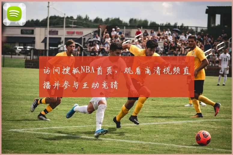访问搜狐NBA首页，观看高清视频直播并参与互动竞猜