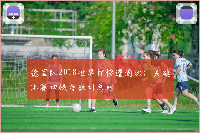 德国队2018世界杯惨遭淘汰：关键比赛回顾与教训总结