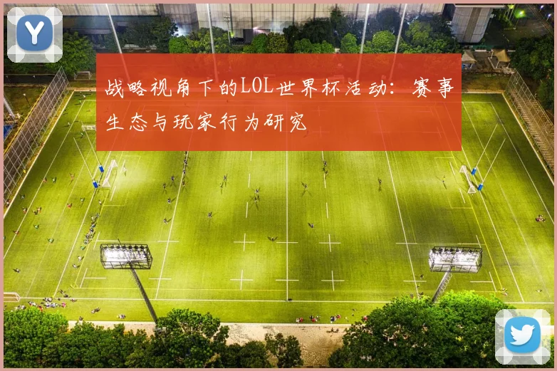 战略视角下的LOL世界杯活动：赛事生态与玩家行为研究